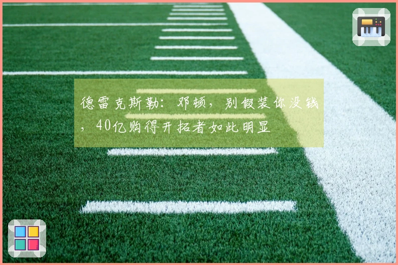 德雷克斯勒：邓顿，别假装你没钱，40亿购得开拓者如此明显